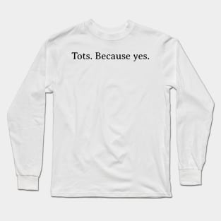 Tots.  Because yes. Long Sleeve T-Shirt